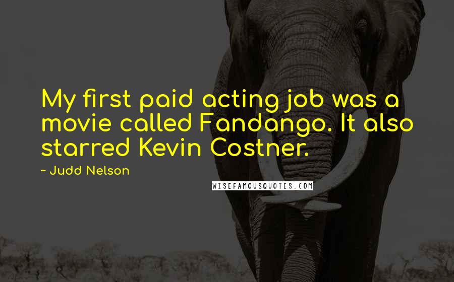 Judd Nelson Quotes: My first paid acting job was a movie called Fandango. It also starred Kevin Costner.