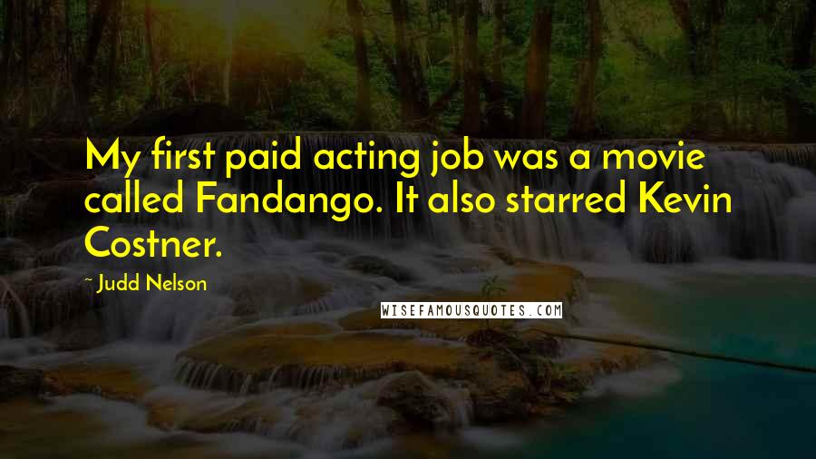 Judd Nelson Quotes: My first paid acting job was a movie called Fandango. It also starred Kevin Costner.
