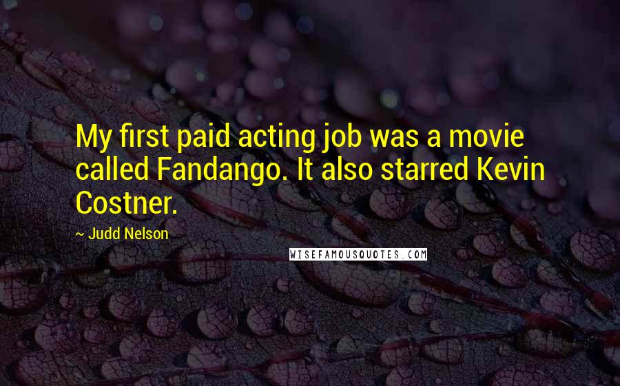 Judd Nelson Quotes: My first paid acting job was a movie called Fandango. It also starred Kevin Costner.