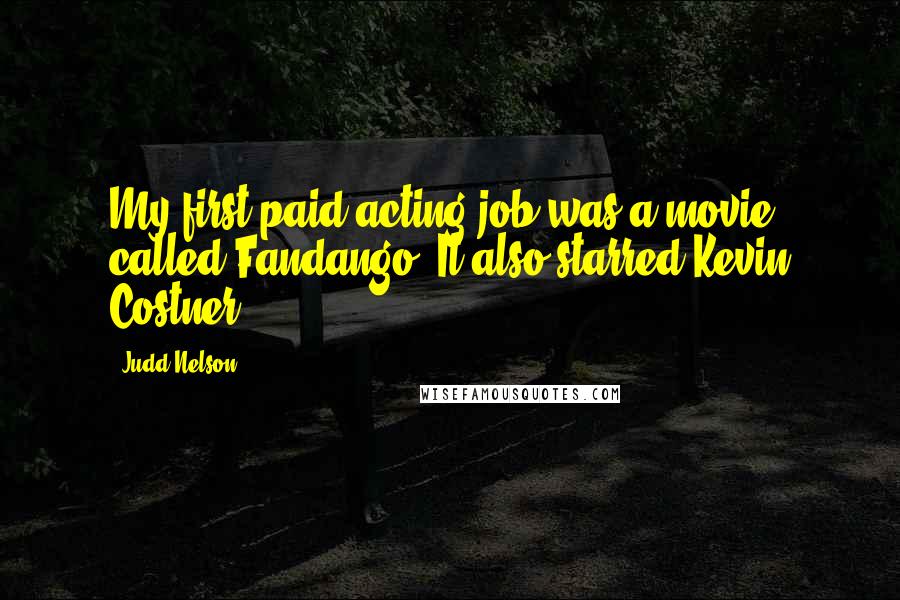 Judd Nelson Quotes: My first paid acting job was a movie called Fandango. It also starred Kevin Costner.