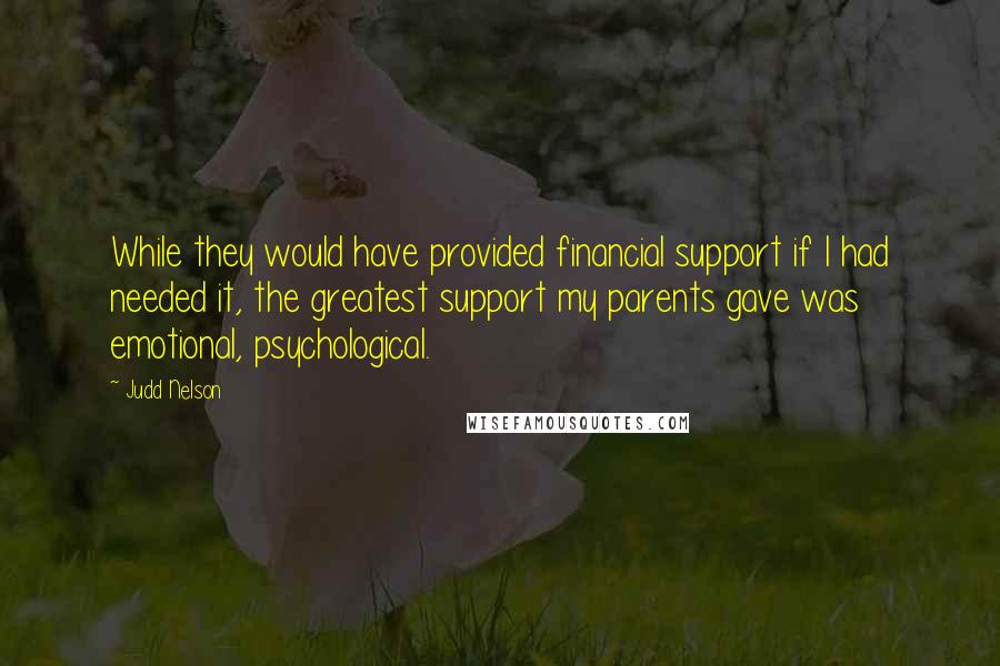 Judd Nelson Quotes: While they would have provided financial support if I had needed it, the greatest support my parents gave was emotional, psychological.