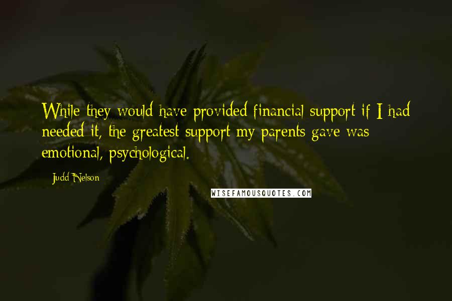 Judd Nelson Quotes: While they would have provided financial support if I had needed it, the greatest support my parents gave was emotional, psychological.