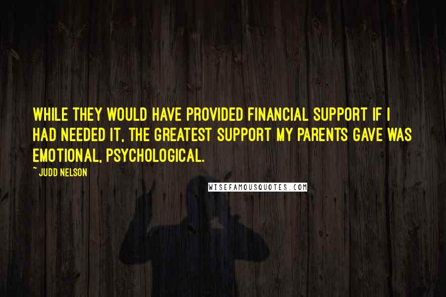 Judd Nelson Quotes: While they would have provided financial support if I had needed it, the greatest support my parents gave was emotional, psychological.