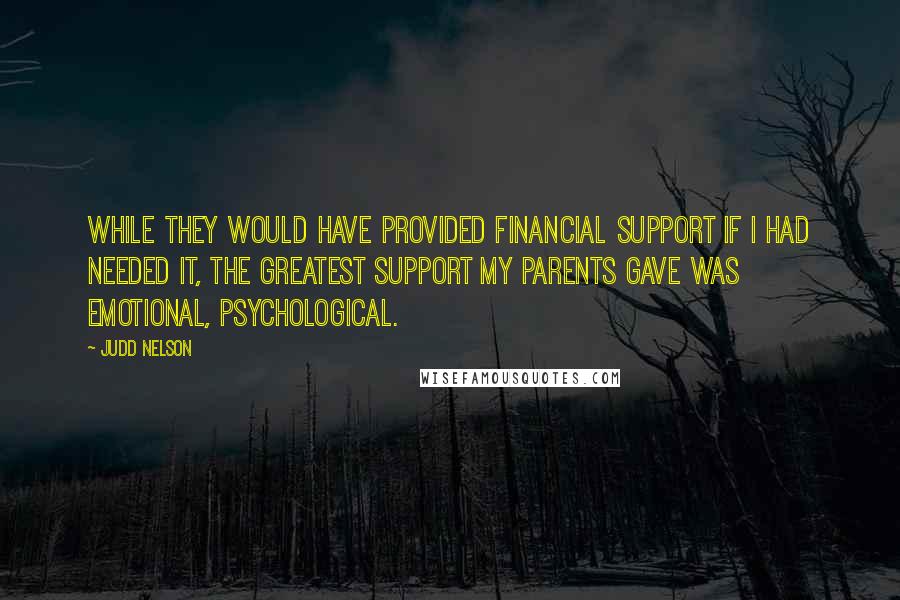 Judd Nelson Quotes: While they would have provided financial support if I had needed it, the greatest support my parents gave was emotional, psychological.