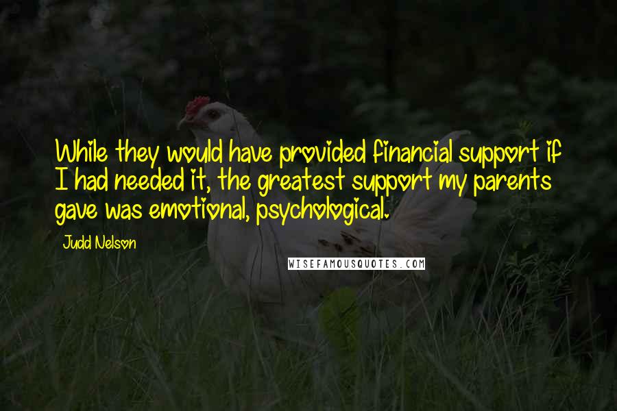 Judd Nelson Quotes: While they would have provided financial support if I had needed it, the greatest support my parents gave was emotional, psychological.