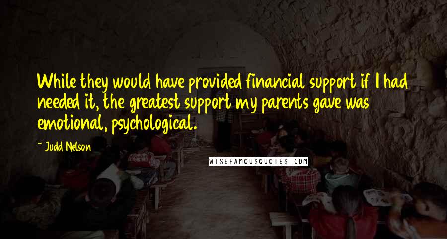 Judd Nelson Quotes: While they would have provided financial support if I had needed it, the greatest support my parents gave was emotional, psychological.