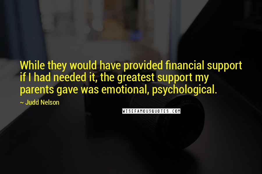 Judd Nelson Quotes: While they would have provided financial support if I had needed it, the greatest support my parents gave was emotional, psychological.