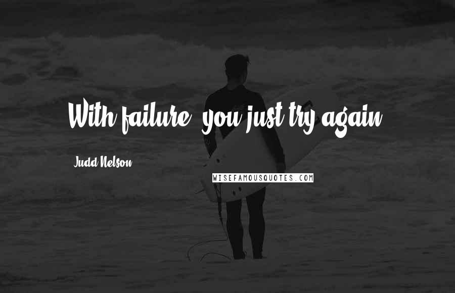 Judd Nelson Quotes: With failure, you just try again.