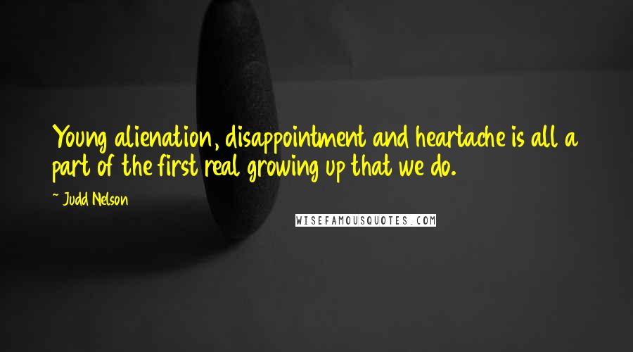 Judd Nelson Quotes: Young alienation, disappointment and heartache is all a part of the first real growing up that we do.