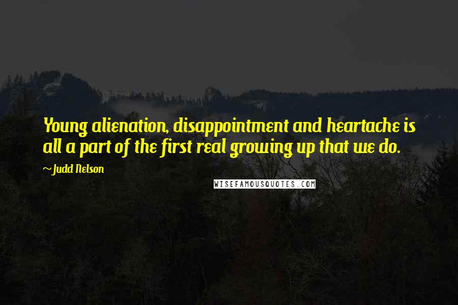 Judd Nelson Quotes: Young alienation, disappointment and heartache is all a part of the first real growing up that we do.