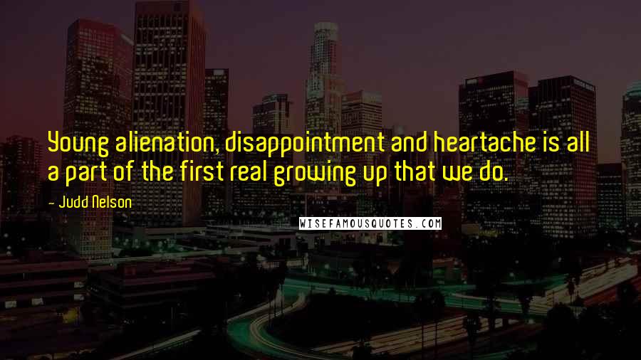 Judd Nelson Quotes: Young alienation, disappointment and heartache is all a part of the first real growing up that we do.