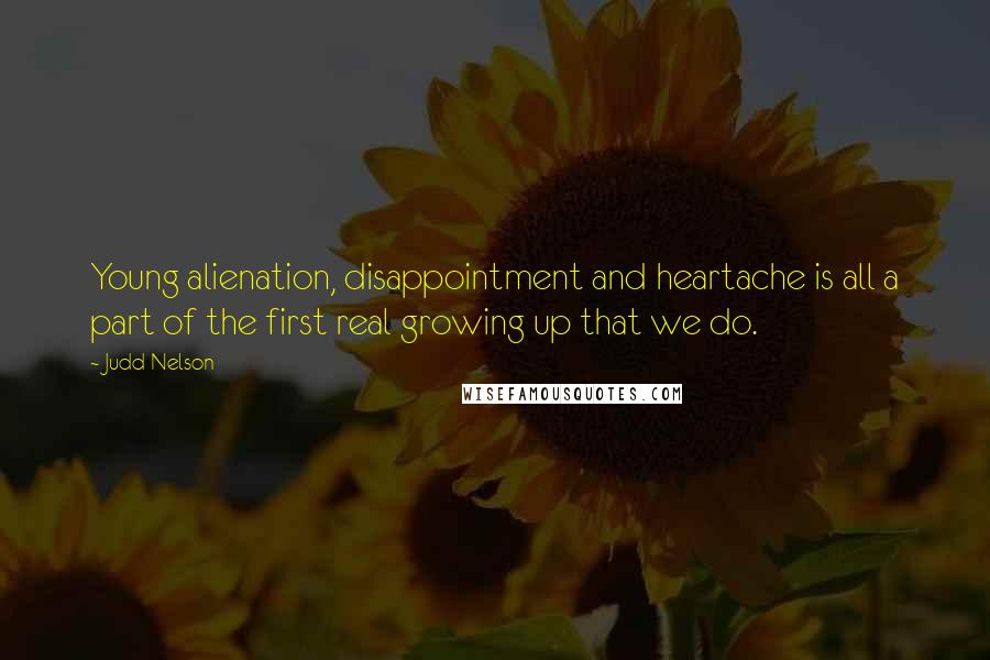 Judd Nelson Quotes: Young alienation, disappointment and heartache is all a part of the first real growing up that we do.