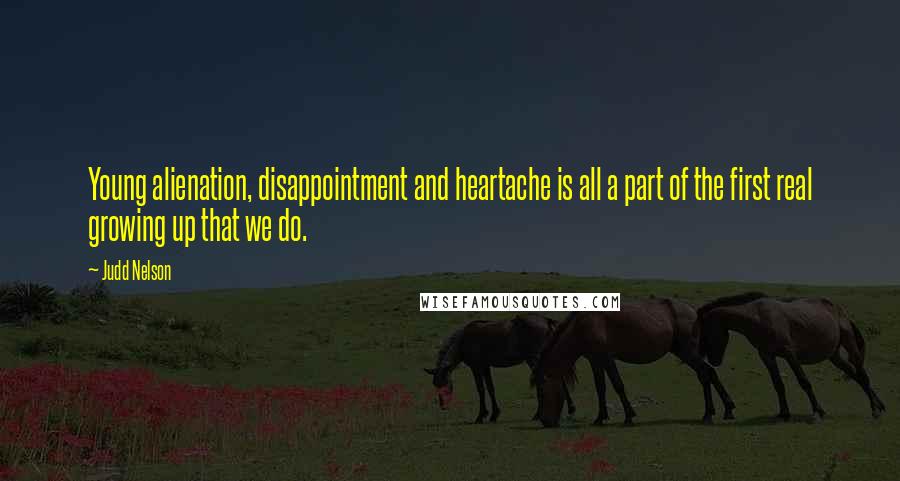 Judd Nelson Quotes: Young alienation, disappointment and heartache is all a part of the first real growing up that we do.