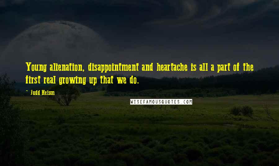 Judd Nelson Quotes: Young alienation, disappointment and heartache is all a part of the first real growing up that we do.