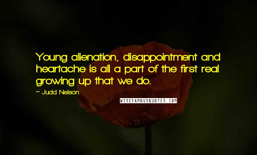 Judd Nelson Quotes: Young alienation, disappointment and heartache is all a part of the first real growing up that we do.