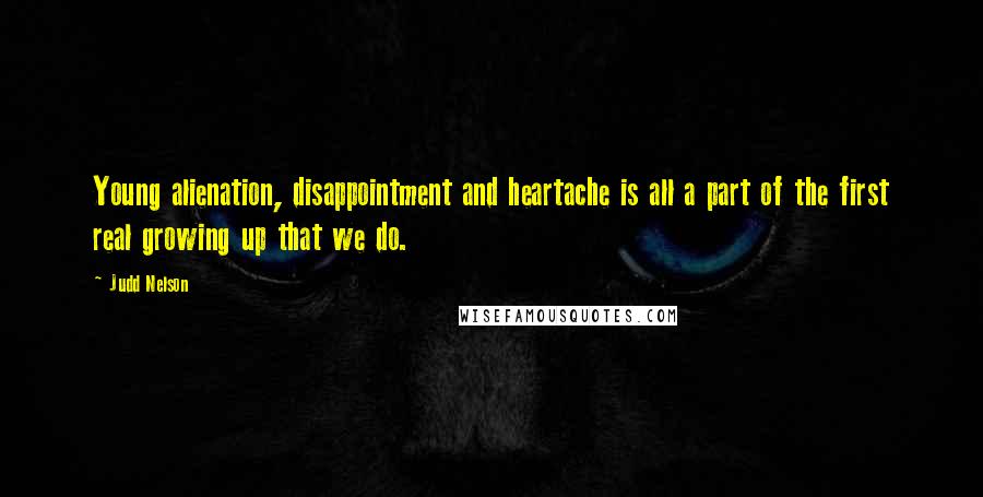 Judd Nelson Quotes: Young alienation, disappointment and heartache is all a part of the first real growing up that we do.