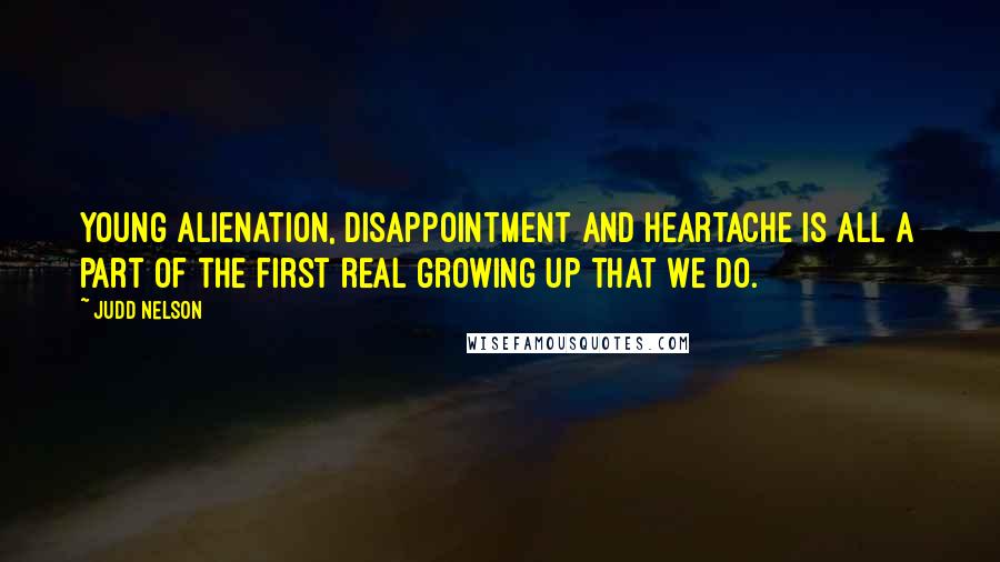 Judd Nelson Quotes: Young alienation, disappointment and heartache is all a part of the first real growing up that we do.