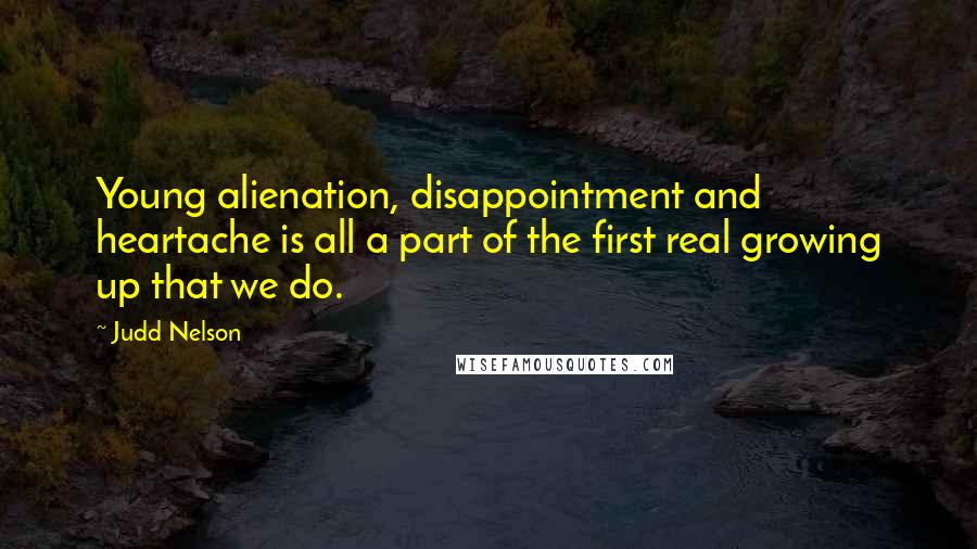 Judd Nelson Quotes: Young alienation, disappointment and heartache is all a part of the first real growing up that we do.