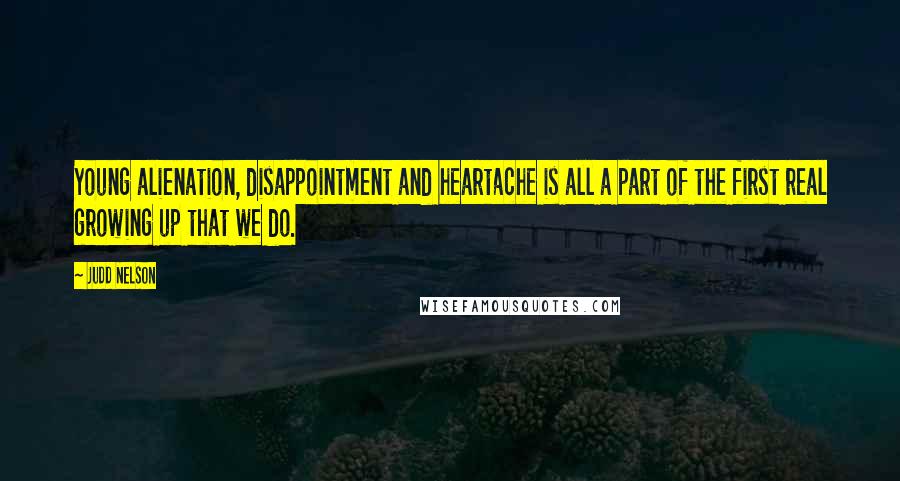 Judd Nelson Quotes: Young alienation, disappointment and heartache is all a part of the first real growing up that we do.