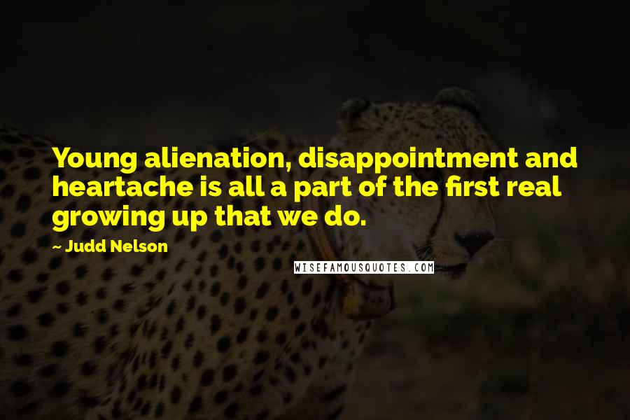 Judd Nelson Quotes: Young alienation, disappointment and heartache is all a part of the first real growing up that we do.