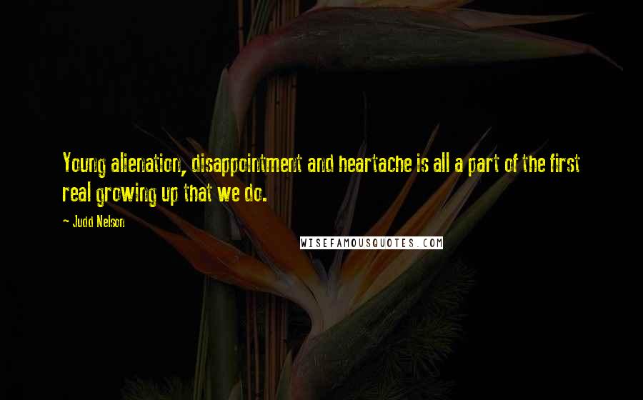 Judd Nelson Quotes: Young alienation, disappointment and heartache is all a part of the first real growing up that we do.