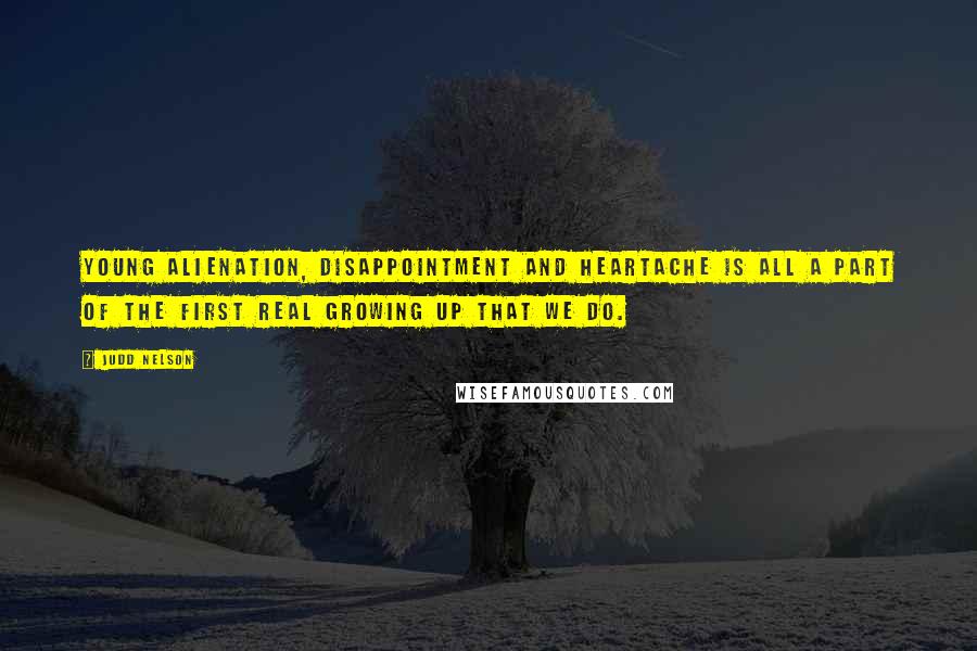 Judd Nelson Quotes: Young alienation, disappointment and heartache is all a part of the first real growing up that we do.