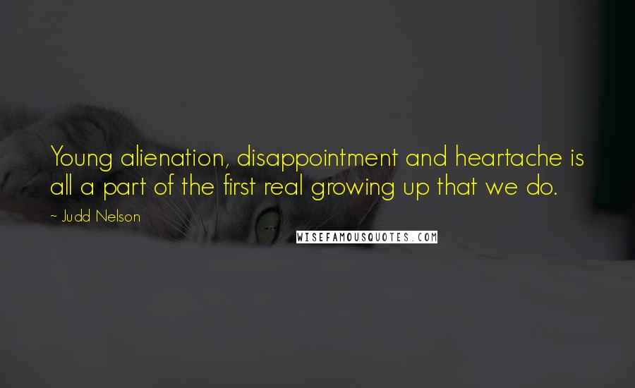 Judd Nelson Quotes: Young alienation, disappointment and heartache is all a part of the first real growing up that we do.