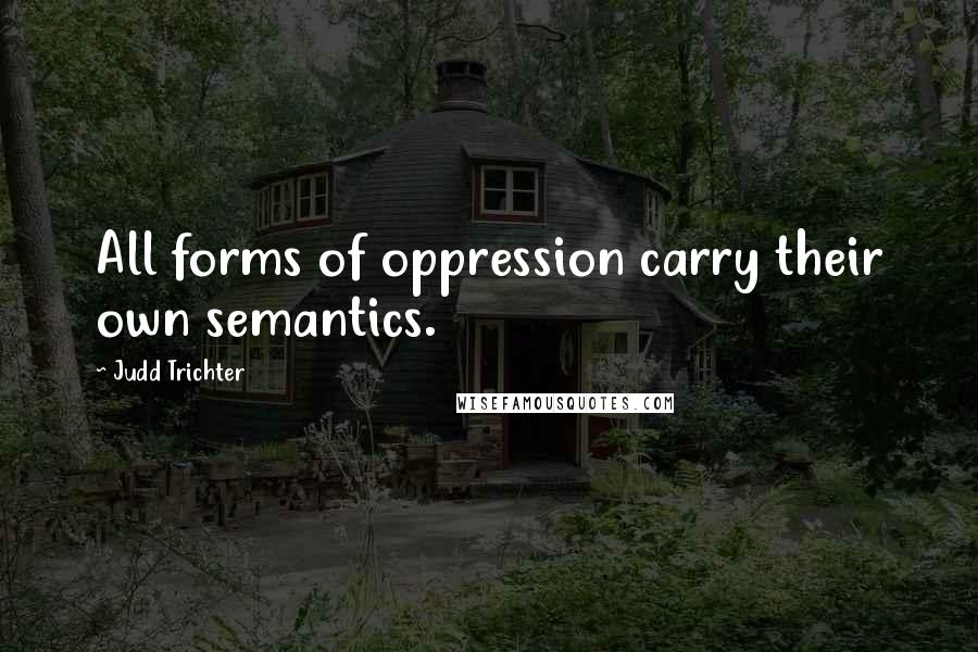 Judd Trichter Quotes: All forms of oppression carry their own semantics.