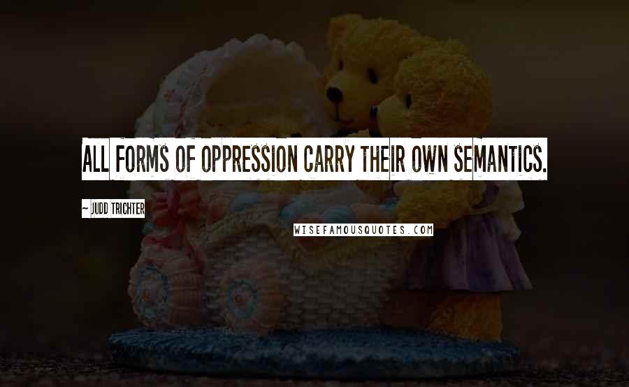 Judd Trichter Quotes: All forms of oppression carry their own semantics.