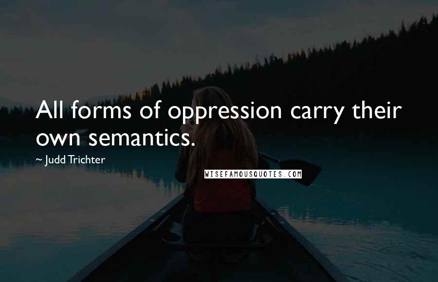 Judd Trichter Quotes: All forms of oppression carry their own semantics.