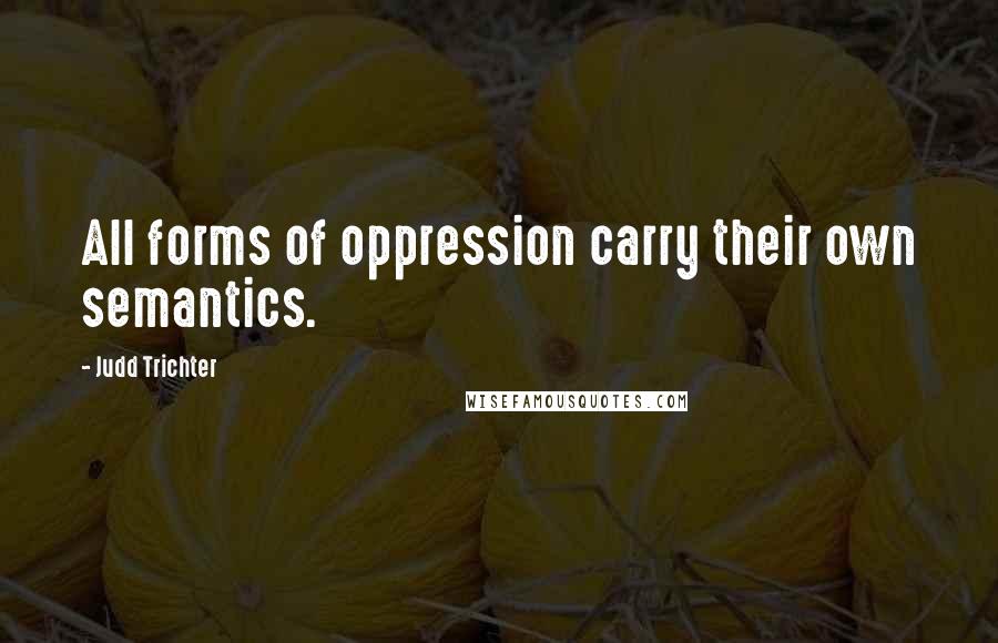 Judd Trichter Quotes: All forms of oppression carry their own semantics.