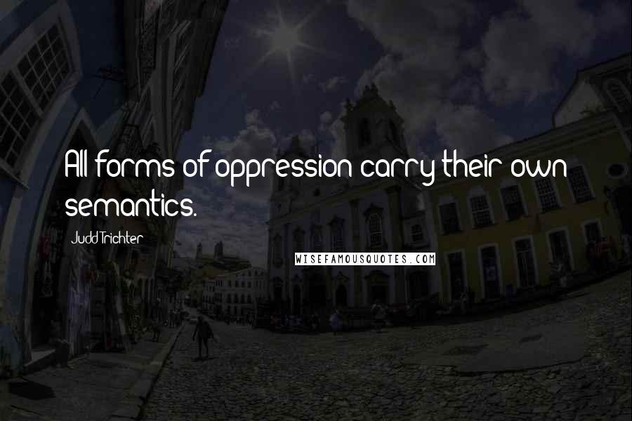 Judd Trichter Quotes: All forms of oppression carry their own semantics.