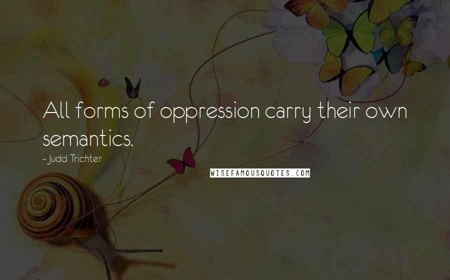 Judd Trichter Quotes: All forms of oppression carry their own semantics.