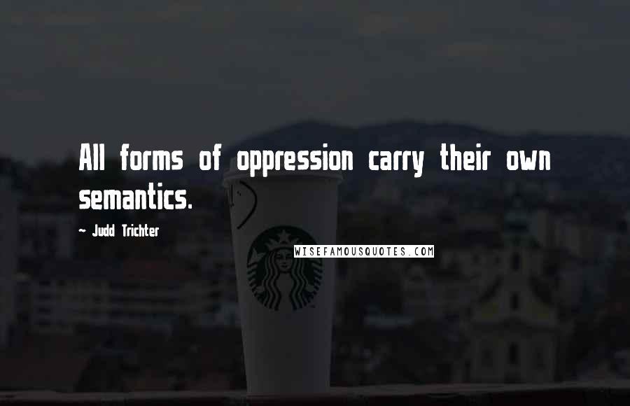 Judd Trichter Quotes: All forms of oppression carry their own semantics.
