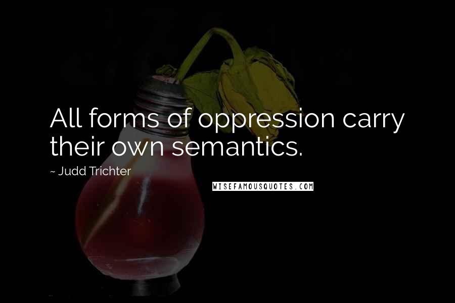 Judd Trichter Quotes: All forms of oppression carry their own semantics.