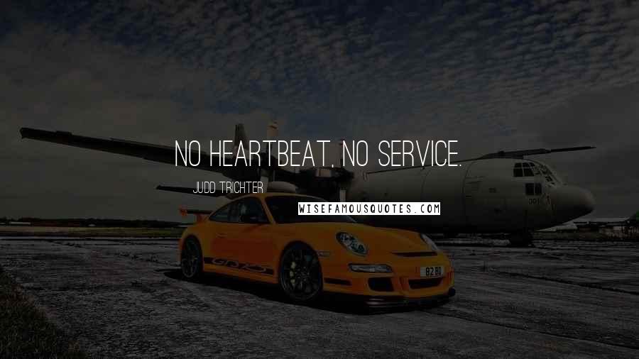 Judd Trichter Quotes: NO HEARTBEAT, NO SERVICE.