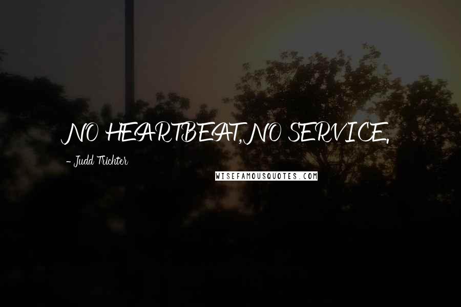 Judd Trichter Quotes: NO HEARTBEAT, NO SERVICE.