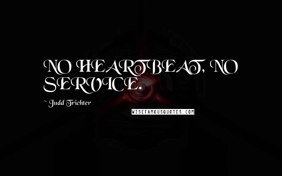 Judd Trichter Quotes: NO HEARTBEAT, NO SERVICE.