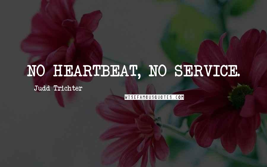 Judd Trichter Quotes: NO HEARTBEAT, NO SERVICE.