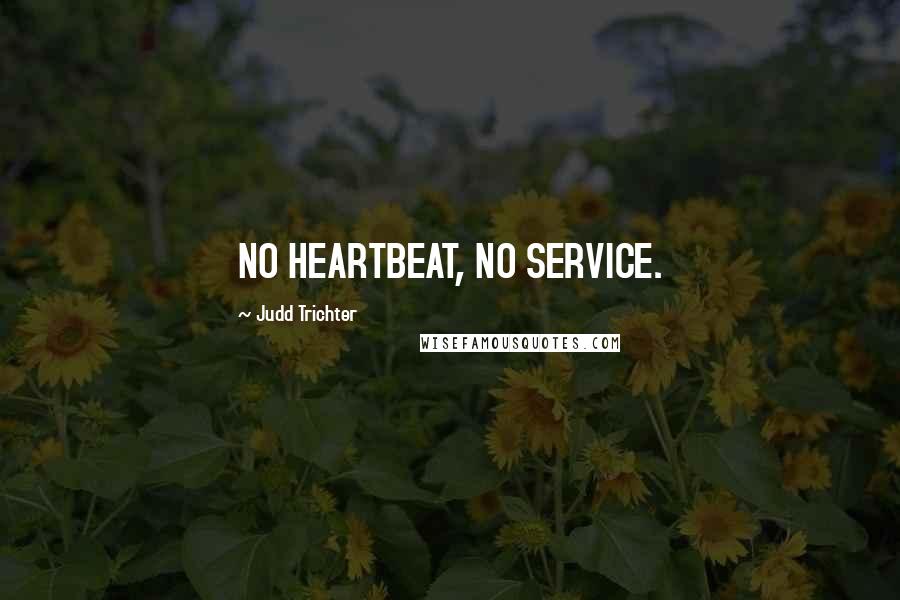 Judd Trichter Quotes: NO HEARTBEAT, NO SERVICE.