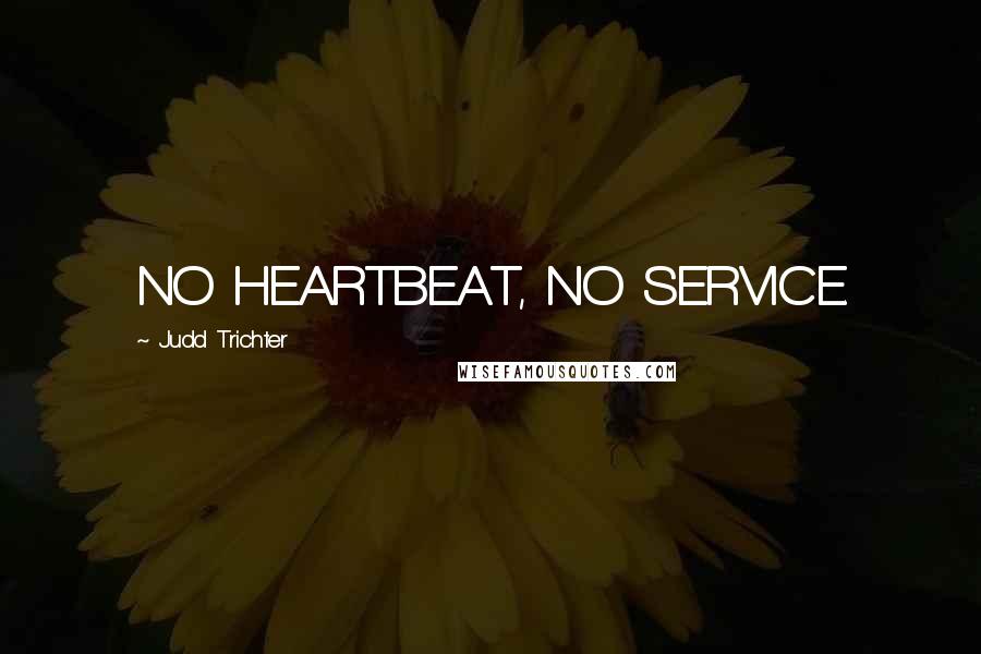 Judd Trichter Quotes: NO HEARTBEAT, NO SERVICE.