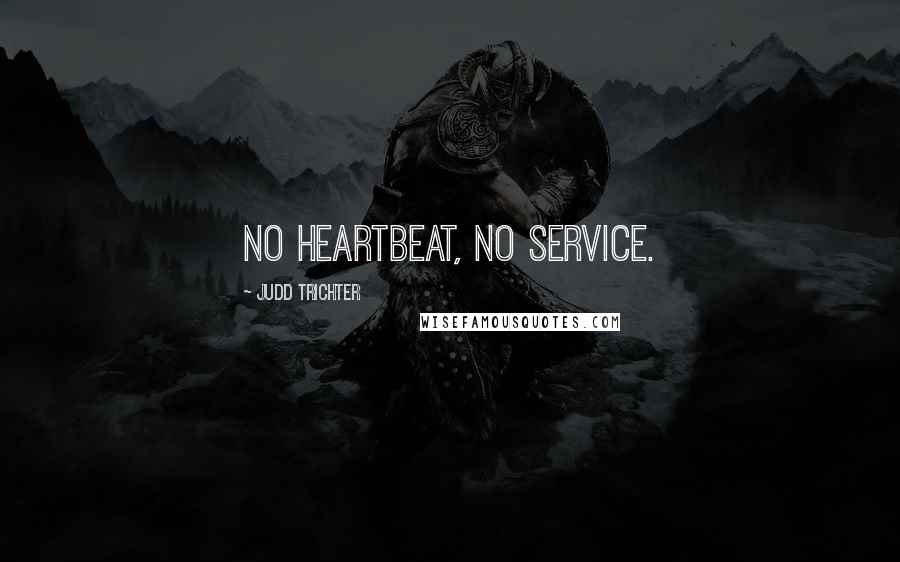 Judd Trichter Quotes: NO HEARTBEAT, NO SERVICE.