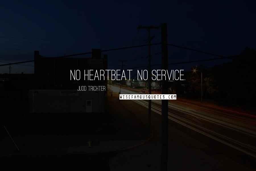 Judd Trichter Quotes: NO HEARTBEAT, NO SERVICE.