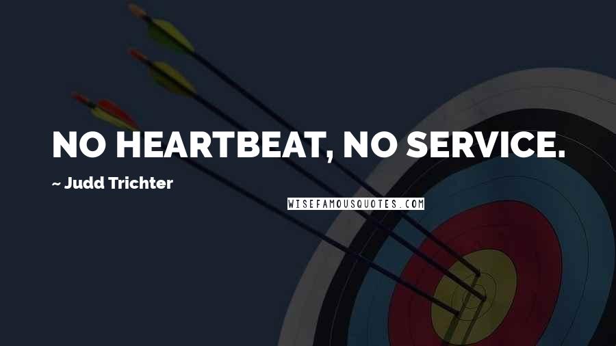 Judd Trichter Quotes: NO HEARTBEAT, NO SERVICE.