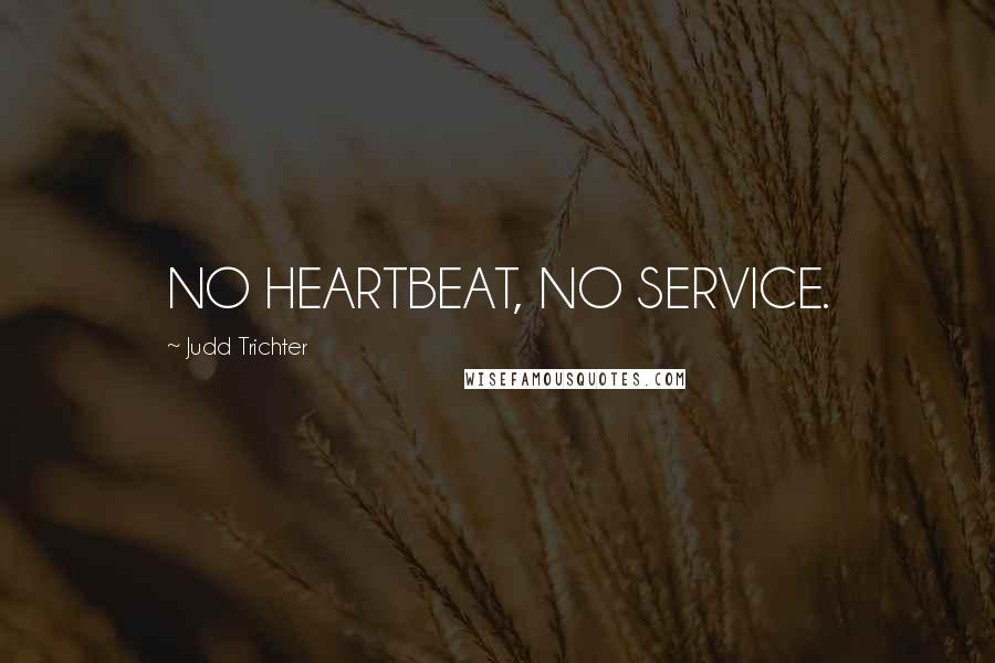 Judd Trichter Quotes: NO HEARTBEAT, NO SERVICE.