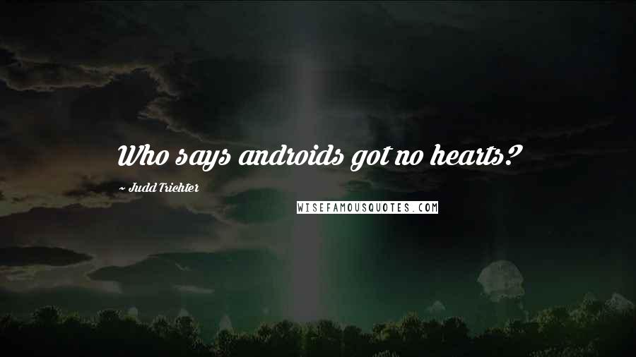 Judd Trichter Quotes: Who says androids got no hearts?