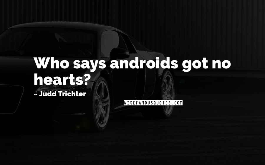 Judd Trichter Quotes: Who says androids got no hearts?
