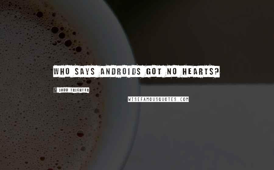 Judd Trichter Quotes: Who says androids got no hearts?