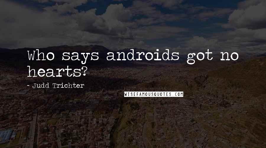 Judd Trichter Quotes: Who says androids got no hearts?