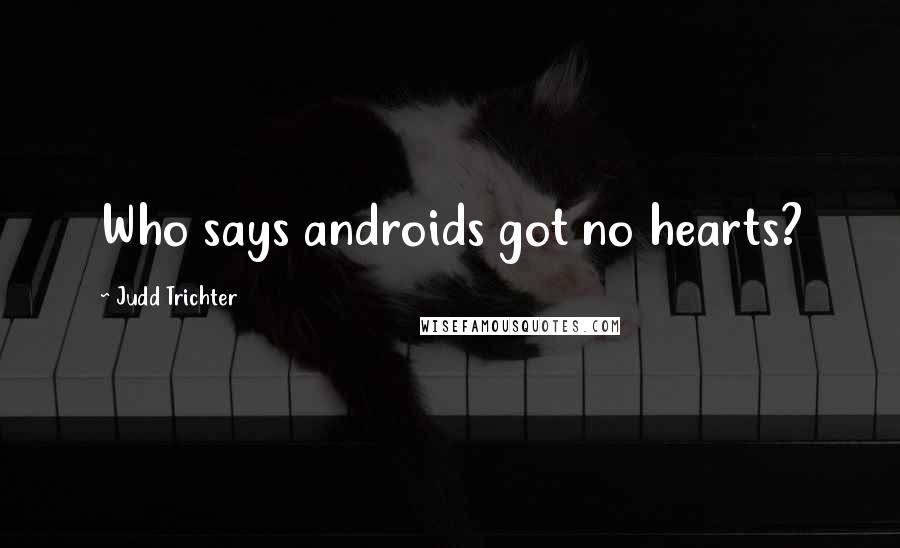 Judd Trichter Quotes: Who says androids got no hearts?